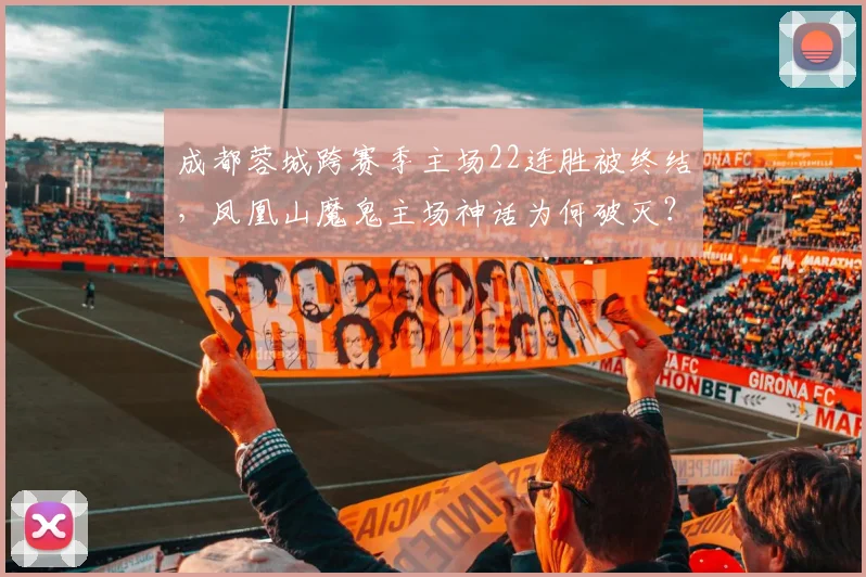 成都蓉城跨赛季主场22连胜被终结，凤凰山魔鬼主场神话为何破灭？